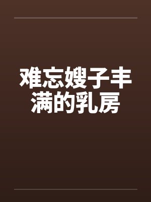 难忘嫂子丰满的乳房笔趣阁无弹窗封面