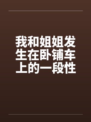 我和姐姐发生在卧铺车上的一段性事封面