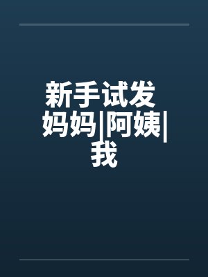 新手试发 妈妈|阿姨|我封面