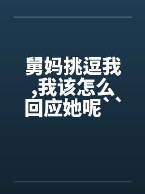 舅妈挑逗我，我该怎么回应她呢``````封面