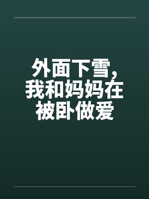 外面下雪，我和妈妈在被卧做爱封面