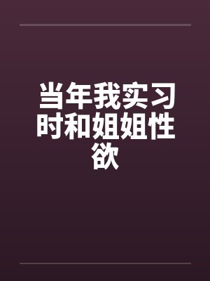 当年我实习时和姐姐性欲封面