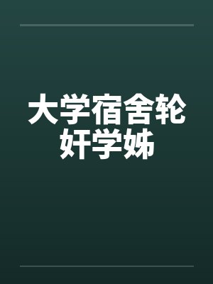 大学宿舍轮奸学姊by佚名封面