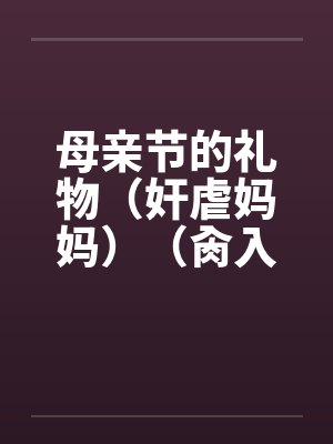 母亲节的礼物（奸虐妈妈）（肏入妈妈的直肠深处）封面