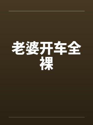 老婆开车全裸笔趣阁无弹窗封面