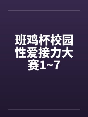 班鸡杯校园性爱接力大赛1~7by佚名笔趣阁无弹窗封面