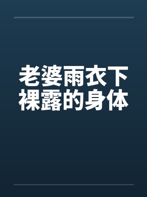 老婆雨衣下裸露的身体by佚名封面