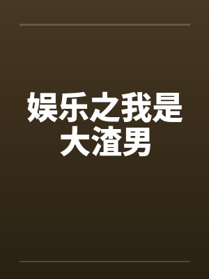 娱乐之我是大渣男by景学林王鸥封面