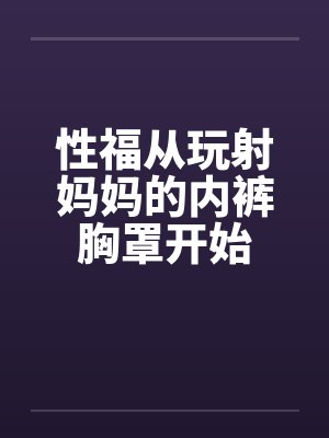 性福从玩射妈妈的内裤胸罩开始by佚名笔趣阁无弹窗封面