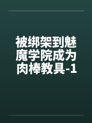 被绑架到魅魔学院成为肉棒教具-1by佚名封面