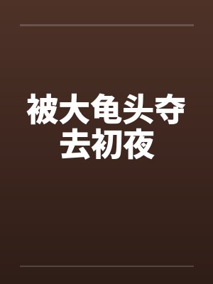 被大龟头夺去初夜封面