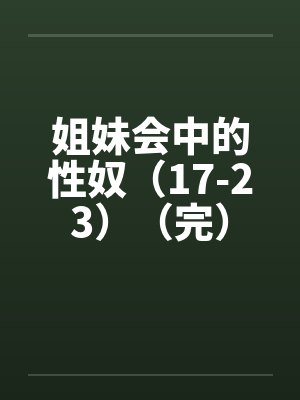 姐妹会中的性奴（17-23）（完）by佚名笔趣阁无弹窗封面