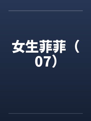 女生菲菲（07）笔趣阁无弹窗封面