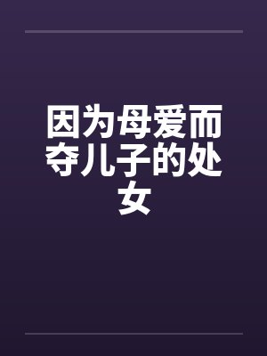 因为母爱而夺儿子的处女笔趣阁无弹窗封面