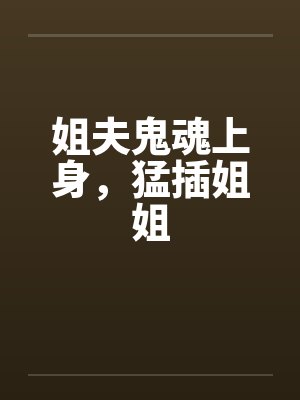 姐夫鬼魂上身，猛插姐姐笔趣阁无弹窗封面