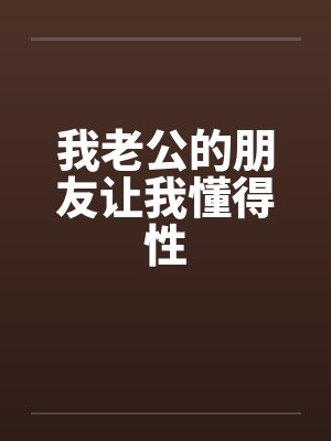 我老公的朋友让我懂得性笔趣阁无弹窗封面