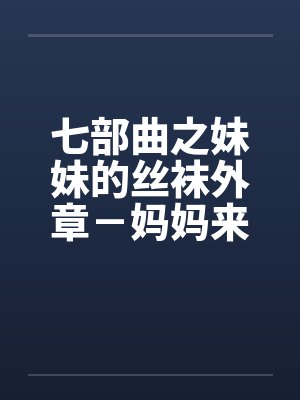 七部曲之妹妹的丝袜外章－妈妈来我家by佚名笔趣阁无弹窗封面