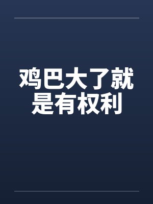 鸡巴大了就是有权利笔趣阁无弹窗封面