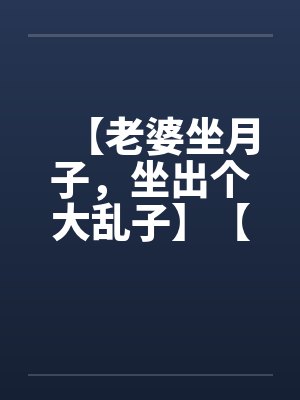 【老婆坐月子，坐出个大乱子】【完】笔趣阁无弹窗封面