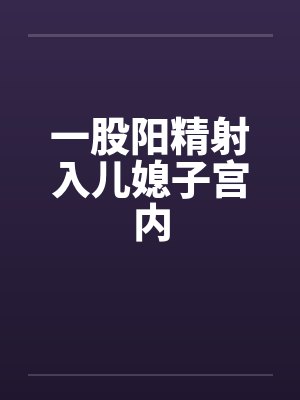 一股阳精射入儿媳子宫内by佚名封面
