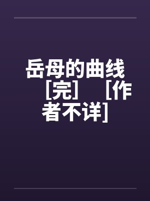 岳母的曲线［完］［作者不详]by佚名笔趣阁无弹窗封面
