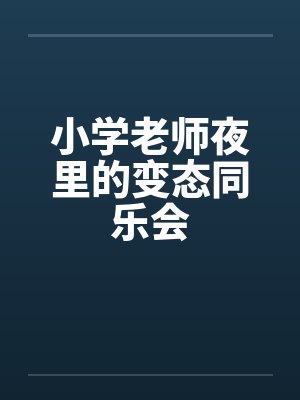 小学老师夜里的变态同乐会by佚名封面