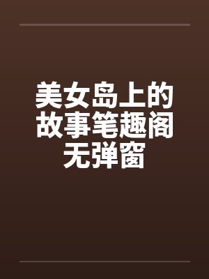 美女岛上的故事笔趣阁无弹窗