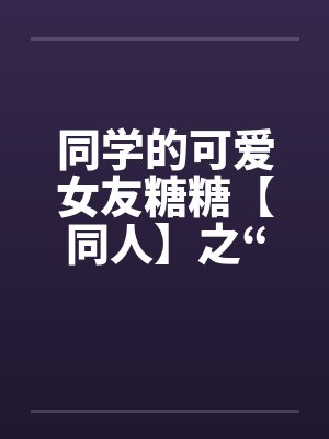 同学的可爱女友糖糖【同人】之“惨遭凌辱”by佚名笔趣阁无弹窗封面