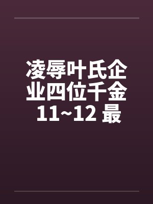 凌辱叶氏企业四位千金 11~12 最终章by佚名封面
