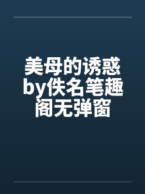 美母的诱惑by佚名笔趣阁无弹窗