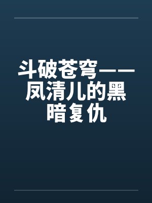 斗破苍穹——凤清儿的黑暗复仇by佚名笔趣阁无弹窗封面