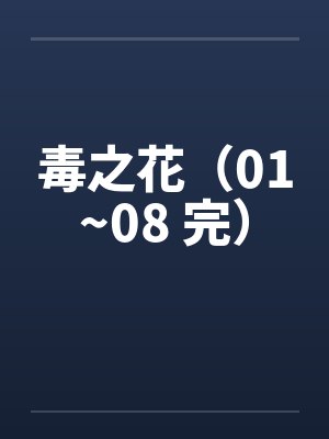 毒之花（01~08 完）by佚名封面