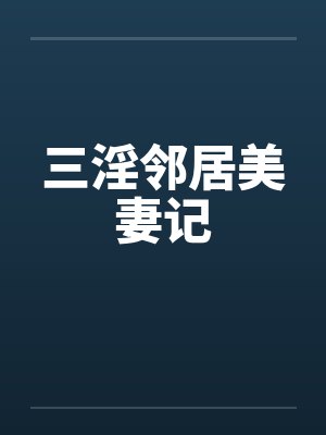 三淫邻居美妻记笔趣阁无弹窗封面