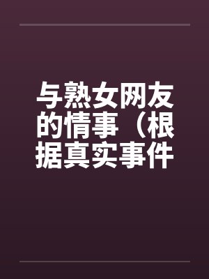 与熟女网友的情事（根据真实事件改编，原创长篇，请大家回复谢谢）封面