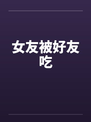 女友被好友吃by佚名小说封面