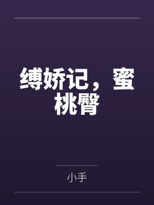 缚娇记，蜜桃臀by小手笔趣阁无弹窗封面