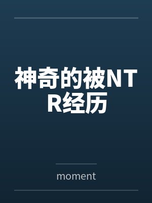 神奇的被NTR经历bymoment笔趣阁无弹窗封面