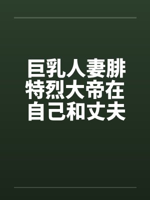 巨乳人妻腓特烈大帝在自己和丈夫的婚房里惨遭黄毛中出封面