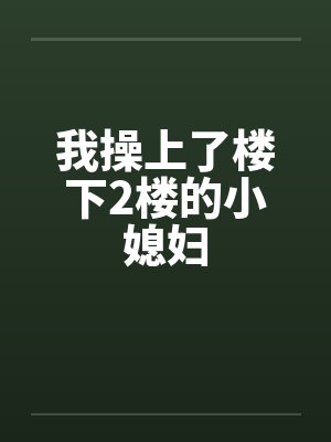 我操上了楼下2楼的小媳妇封面