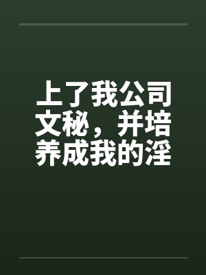 上了我公司文秘，并培养成我的淫娃by佚名封面