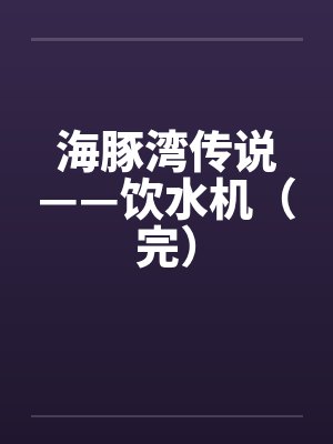 海豚湾传说——饮水机（完）笔趣阁无弹窗封面
